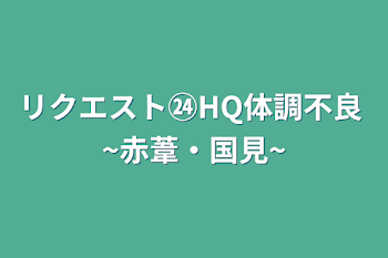 「リクエスト㉔HQ体調不良 ~赤葦・国見~」のメインビジュアル