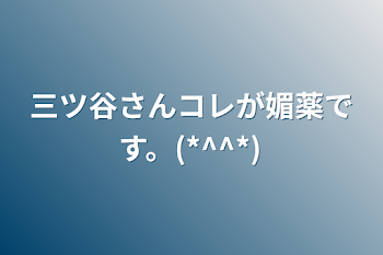 三ツ谷さんコレが媚薬です。(*^^*)