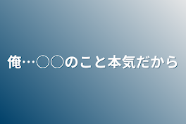 俺…○○のこと本気だから