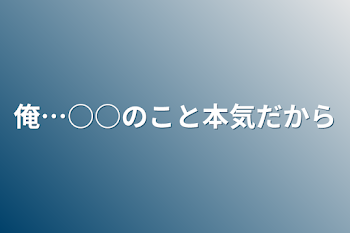 俺…○○のこと本気だから