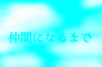 彼等が仲間になるまで､