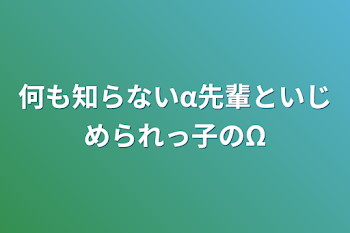 何も知らないα先輩といじめられっ子のΩ