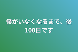 僕がいなくなるまで、後100日です