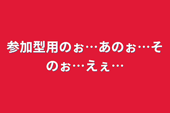 「参加型用のぉ…あのぉ…そのぉ…えぇ…」のメインビジュアル