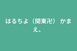 はるちよ（関東卍）   かまえ、