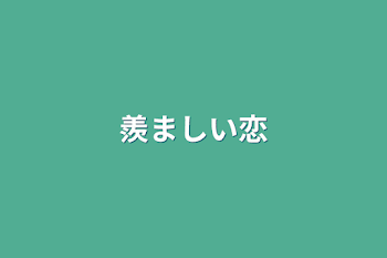 羨ましい恋