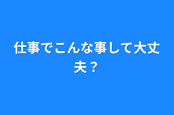 仕事でこんな事して大丈夫？