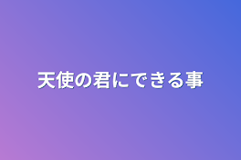 天使の君にできる事