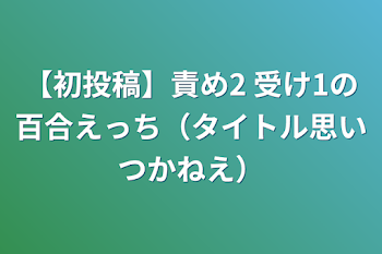 【初投稿】百合えっち（タイトル思いつかねえ）