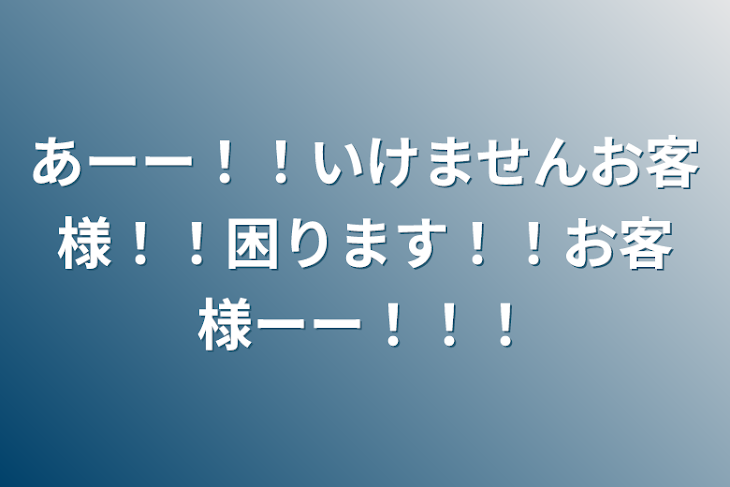 「あーー！！いけませんお客様！！困ります！！お客様ーー！！！」のメインビジュアル