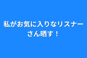 私がお気に入りなリスナーさん晒す！