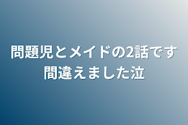 問題児とメイドの2話です間違えました泣