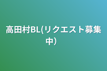 「高田村BL(リクエスト募集中）」のメインビジュアル