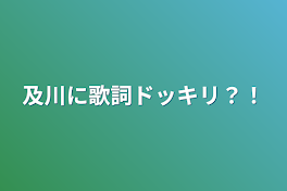 及川に歌詞ドッキリ？！