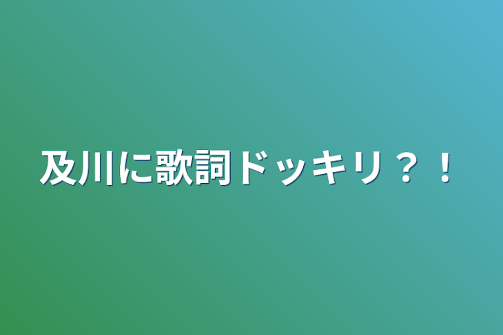 「及川に歌詞ドッキリ？！」のメインビジュアル