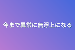 今まで異常に無浮上になる