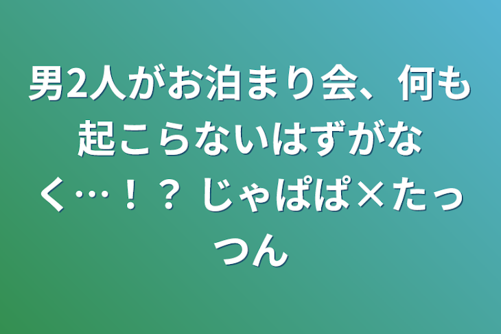 「男2人がお泊まり会、何も起こらないはずがなく…！？  じゃぱぱ×たっつん」のメインビジュアル