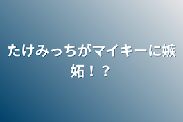 たけみっちがマイキーに嫉妬！？