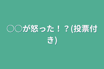 ○○が怒った！？(投票付き)