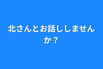 北さんとお話ししませんか？