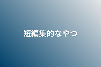 短編集的なやつ