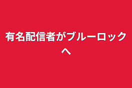 有名配信者がブルーロックへ