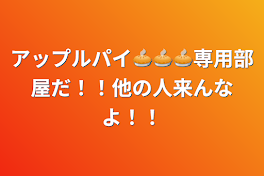 あっぷるぱい🥧🥧🥧専用部屋だ！！他の人来んなよ！！