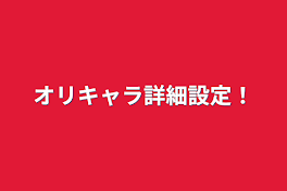 オリキャラ詳細設定！