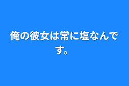 俺の彼女は常に塩なんです。