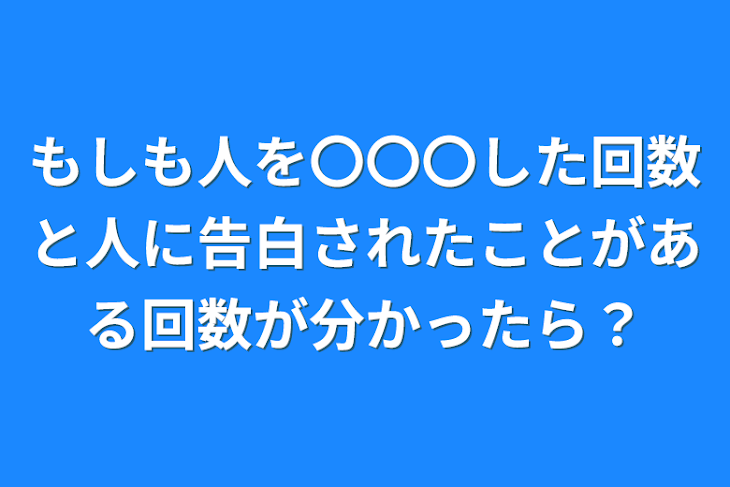 「もしも人を〇〇〇した回数と人に告白されたことがある回数が分かったら？」のメインビジュアル