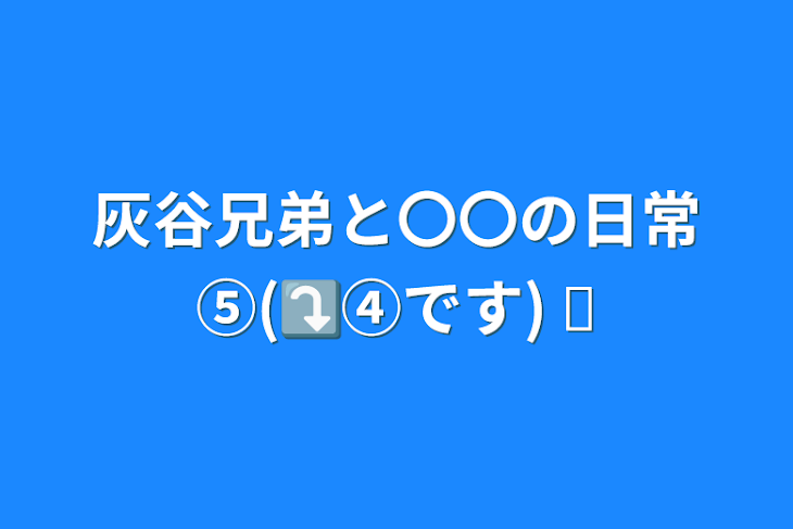 「灰谷兄弟と〇〇の日常⑤(⤵︎④です) ︎」のメインビジュアル