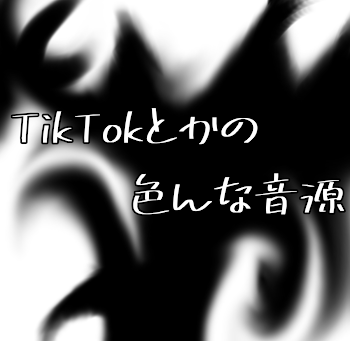 TikTokとかの色んな音源