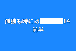 孤独も時には████14 前半