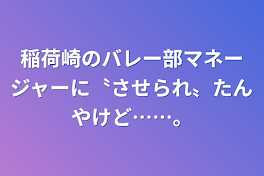 稲荷崎のバレー部マネージャーに〝させられ〟たんやけど……。