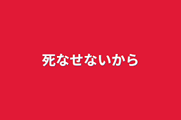 死なせないから