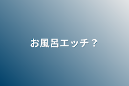 お風呂エッチ？