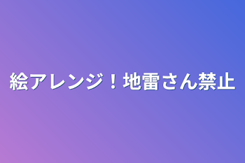 絵アレンジ！地雷さん禁止