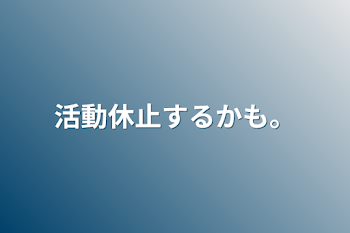 活動休止するかも。