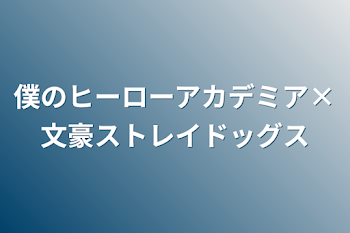 僕のヒーローアカデミア×文豪ストレイドッグス