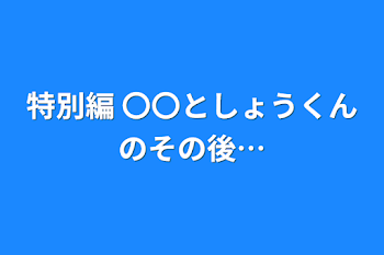 特別編 〇〇としょうくんのその後…