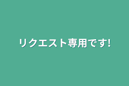 リクエスト専用です!