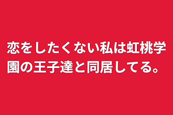 恋をしたくない私は虹桃学園の王子達と同居してる。