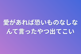 愛があれば恐いものなしなんて言ったやつ出てこい