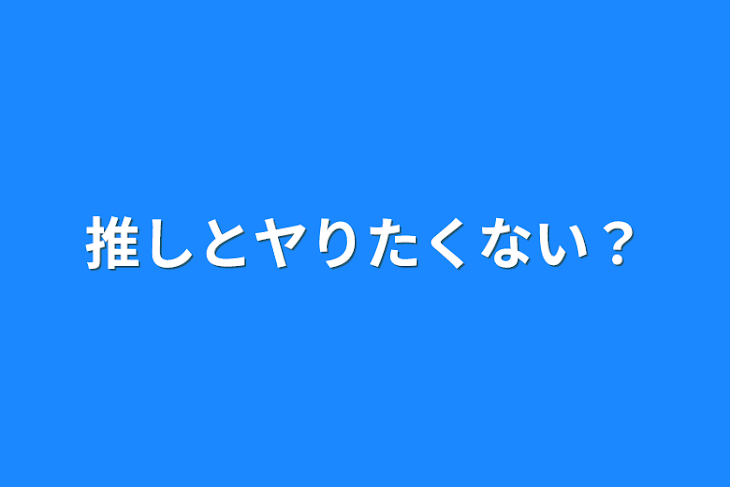 「推しとヤりたくない？」のメインビジュアル