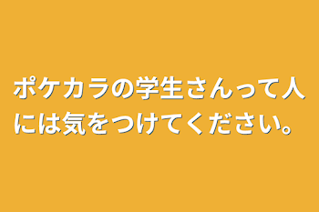 ポケカラの学生さんって人には気をつけてください。