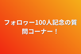 フォロヮー100人記念の質問コーナー！