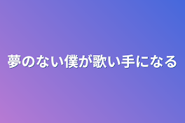 夢のない僕が歌い手になる