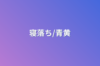 寝落ち/青黄