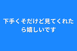 下手くそだけど見てくれたら嬉しいです