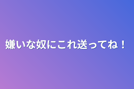 嫌いな奴にこれ送ってね！